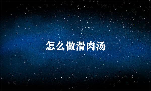 怎么做滑肉汤