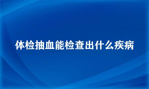 体检抽血能检查出什么疾病