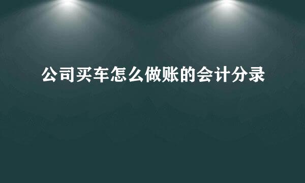 公司买车怎么做账的会计分录