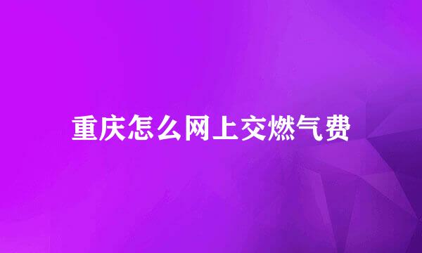 重庆怎么网上交燃气费