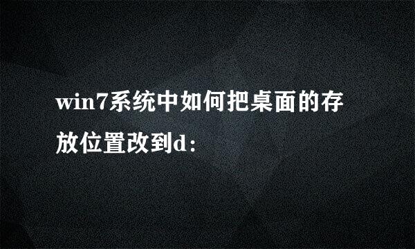 win7系统中如何把桌面的存放位置改到d：