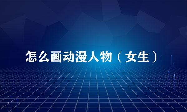 怎么画动漫人物（女生）