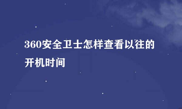 360安全卫士怎样查看以往的开机时间