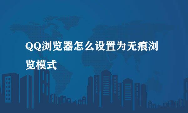 QQ浏览器怎么设置为无痕浏览模式