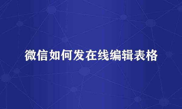 微信如何发在线编辑表格