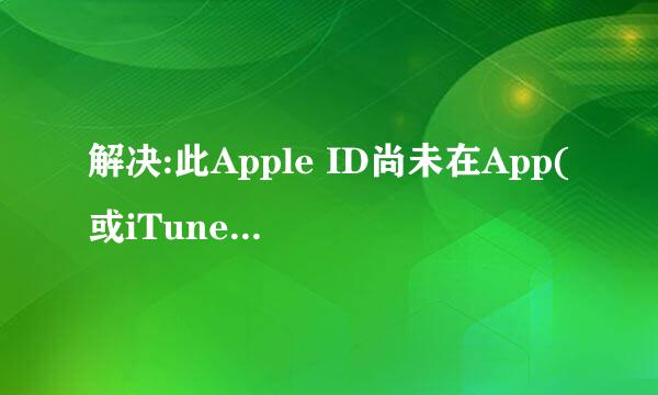 解决:此Apple ID尚未在App(或iTunes) Store使用