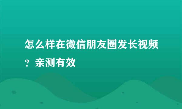 怎么样在微信朋友圈发长视频？亲测有效