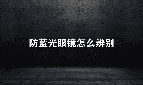 防蓝光眼镜怎么辨别