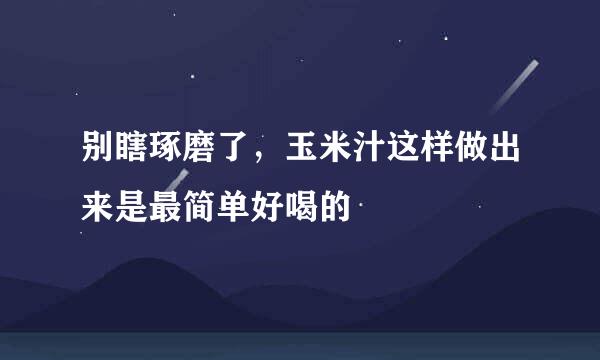 别瞎琢磨了，玉米汁这样做出来是最简单好喝的