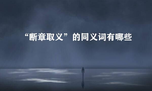 “断章取义”的同义词有哪些