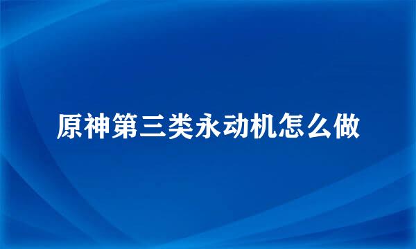 原神第三类永动机怎么做