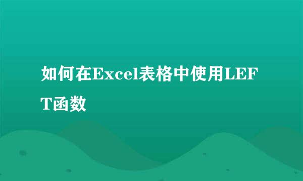 如何在Excel表格中使用LEFT函数