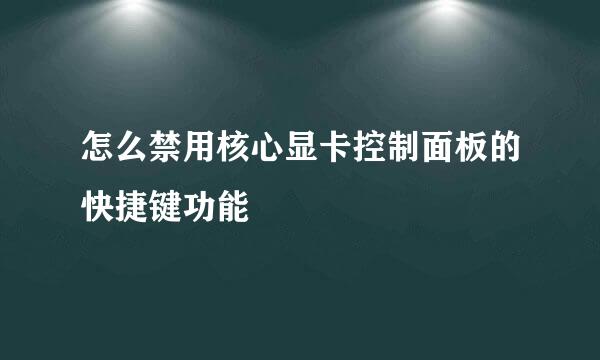 怎么禁用核心显卡控制面板的快捷键功能