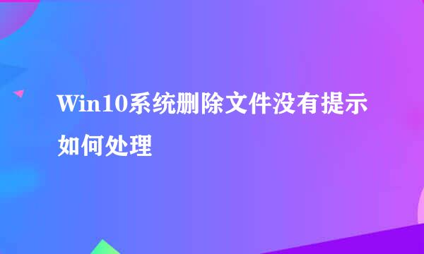 Win10系统删除文件没有提示如何处理