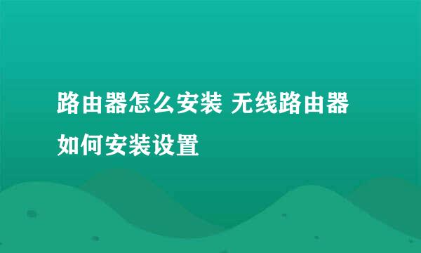 路由器怎么安装 无线路由器如何安装设置