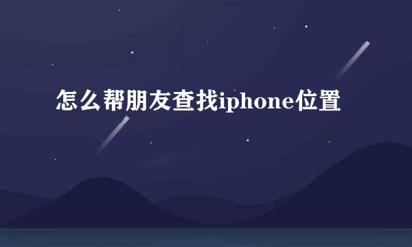 怎么帮朋友查找iphone位置
