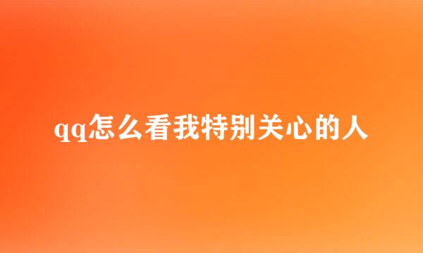 qq怎么看我特别关心的人