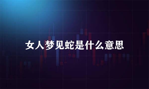 女人梦见蛇是什么意思