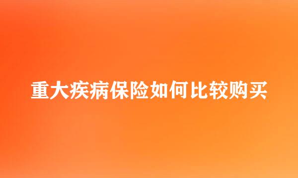 重大疾病保险如何比较购买