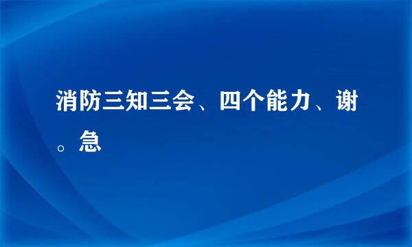 消防三知三会、四个能力、谢。急