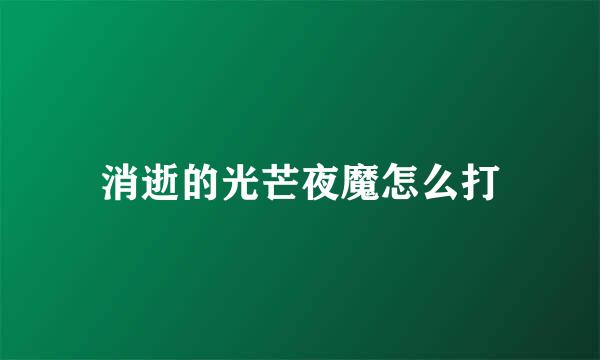 消逝的光芒夜魔怎么打