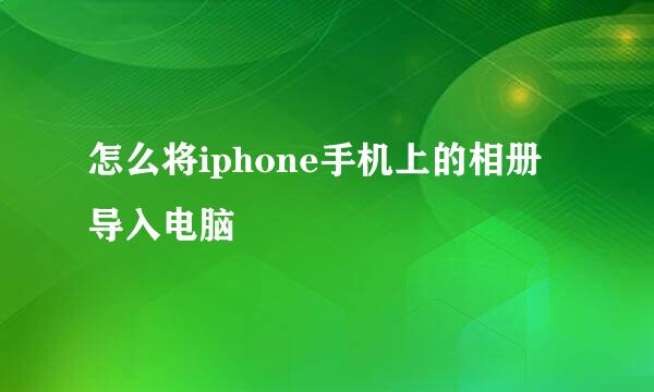 怎么将iphone手机上的相册导入电脑