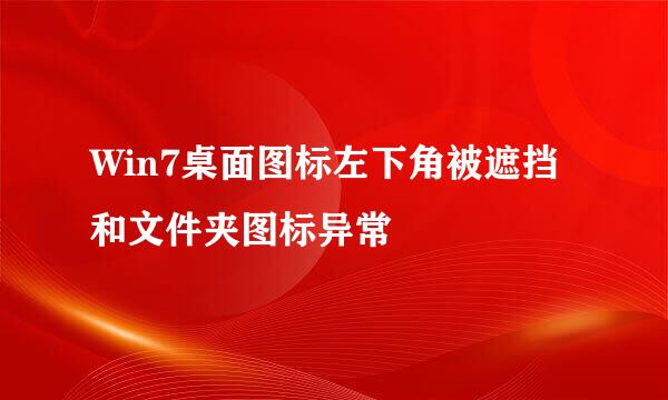 Win7桌面图标左下角被遮挡和文件夹图标异常