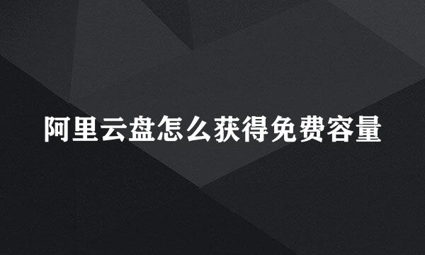 阿里云盘怎么获得免费容量