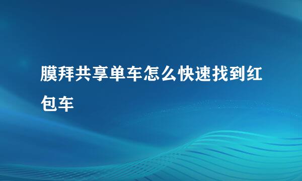 膜拜共享单车怎么快速找到红包车