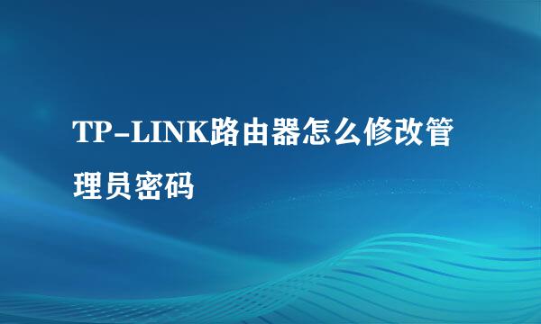 TP-LINK路由器怎么修改管理员密码