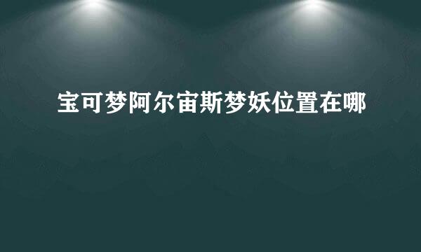 宝可梦阿尔宙斯梦妖位置在哪
