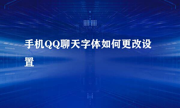 手机QQ聊天字体如何更改设置