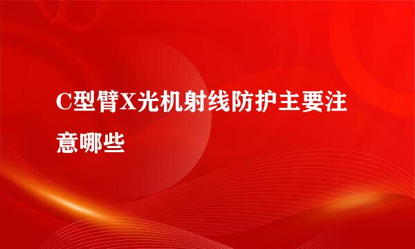 C型臂X光机射线防护主要注意哪些