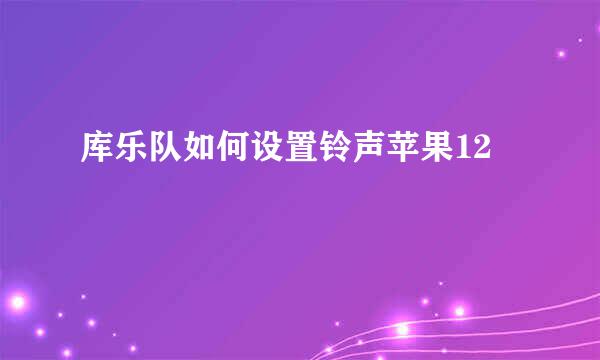 库乐队如何设置铃声苹果12