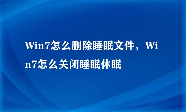 Win7怎么删除睡眠文件，Win7怎么关闭睡眠休眠