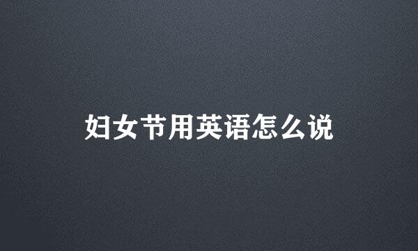 妇女节用英语怎么说