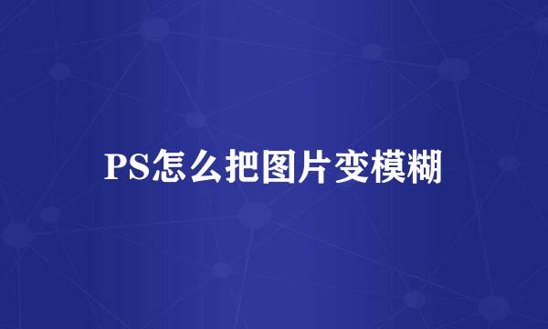 PS怎么把图片变模糊