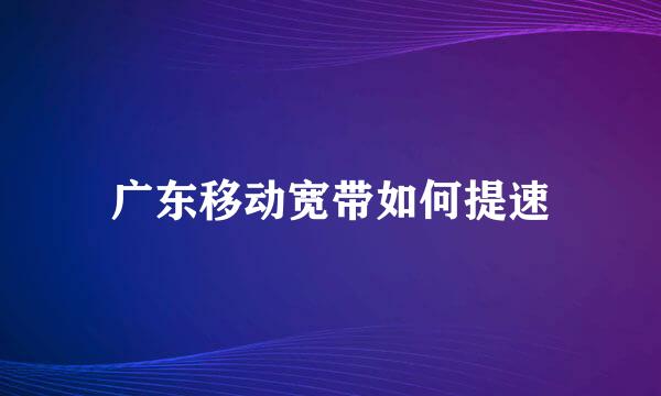 广东移动宽带如何提速
