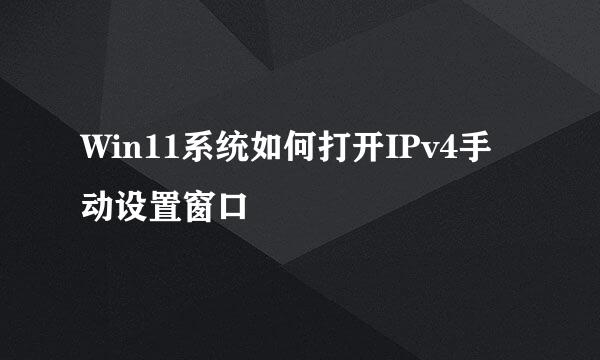 Win11系统如何打开IPv4手动设置窗口