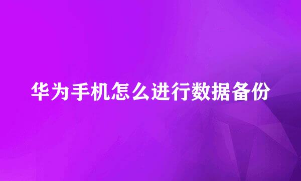 华为手机怎么进行数据备份