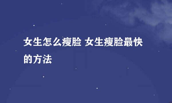 女生怎么瘦脸 女生瘦脸最快的方法