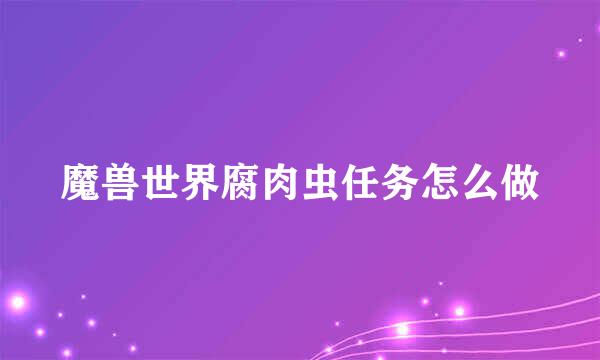 魔兽世界腐肉虫任务怎么做