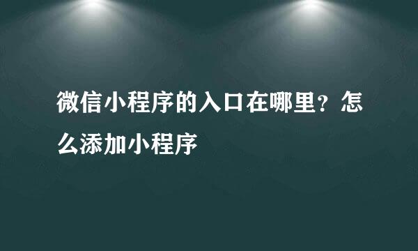 微信小程序的入口在哪里？怎么添加小程序