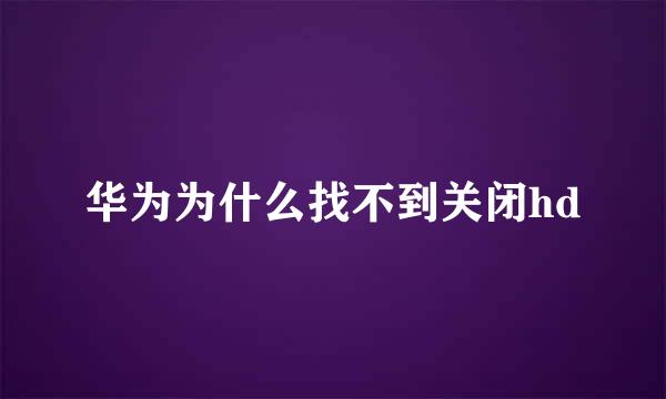 华为为什么找不到关闭hd
