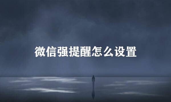 微信强提醒怎么设置