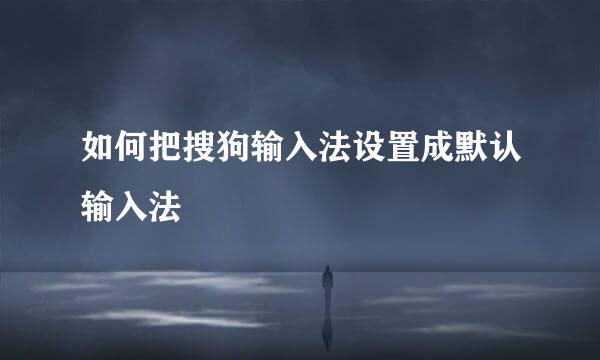 如何把搜狗输入法设置成默认输入法