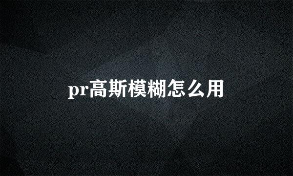 pr高斯模糊怎么用