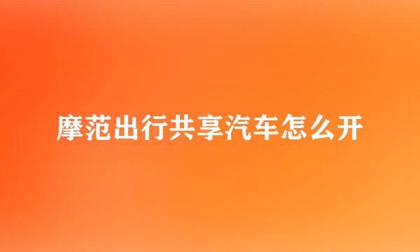 摩范出行共享汽车怎么开