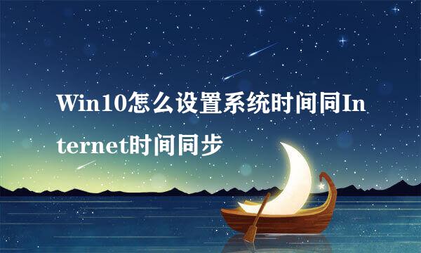 Win10怎么设置系统时间同Internet时间同步
