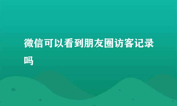 微信可以看到朋友圈访客记录吗